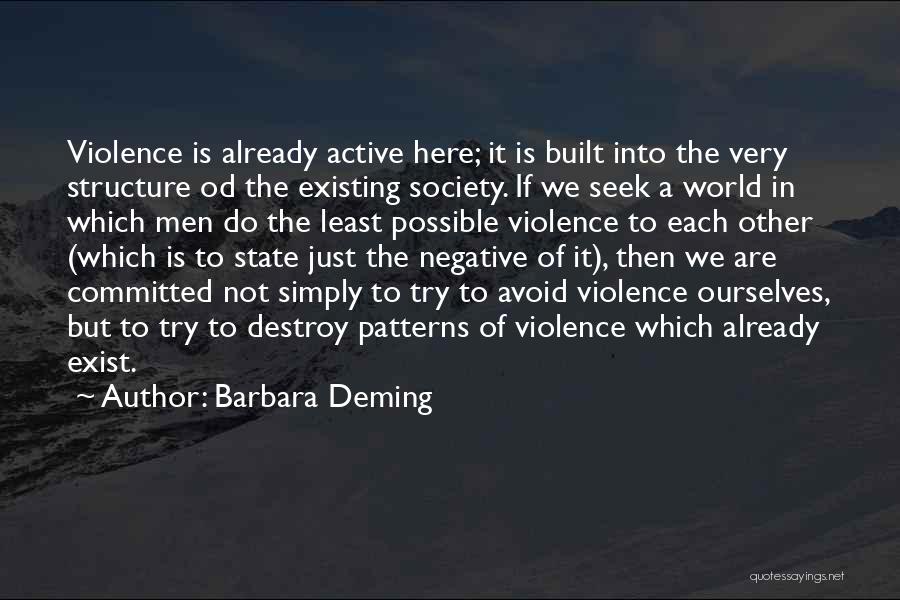 Barbara Deming Quotes: Violence Is Already Active Here; It Is Built Into The Very Structure Od The Existing Society. If We Seek A
