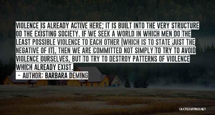 Barbara Deming Quotes: Violence Is Already Active Here; It Is Built Into The Very Structure Od The Existing Society. If We Seek A