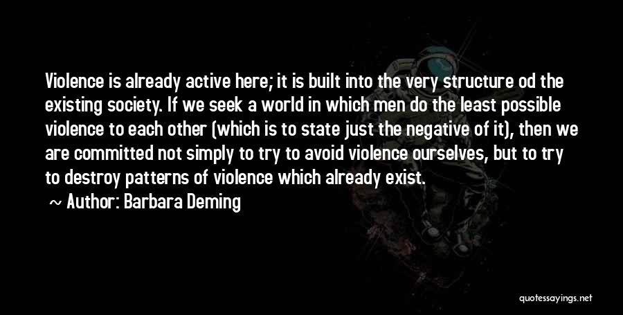 Barbara Deming Quotes: Violence Is Already Active Here; It Is Built Into The Very Structure Od The Existing Society. If We Seek A