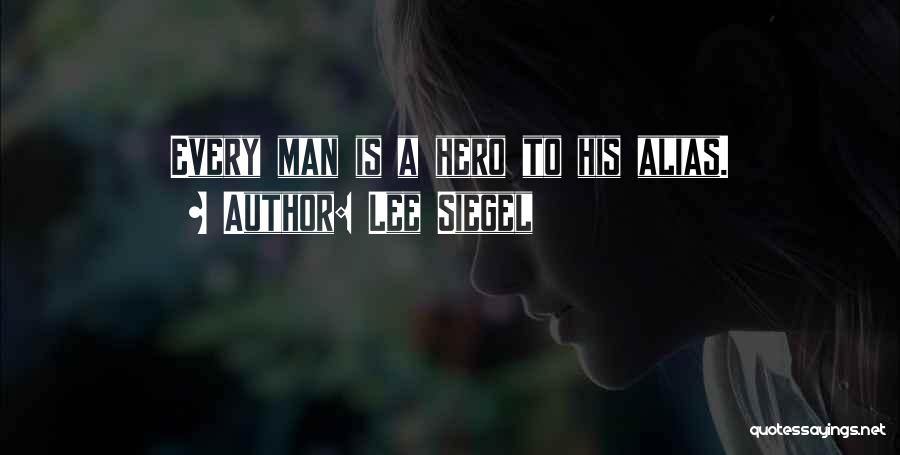 Lee Siegel Quotes: Every Man Is A Hero To His Alias.