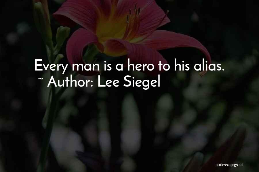 Lee Siegel Quotes: Every Man Is A Hero To His Alias.