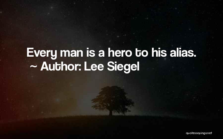 Lee Siegel Quotes: Every Man Is A Hero To His Alias.