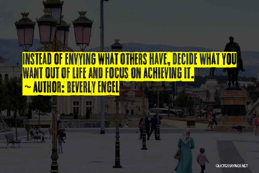 Beverly Engel Quotes: Instead Of Envying What Others Have, Decide What You Want Out Of Life And Focus On Achieving It.