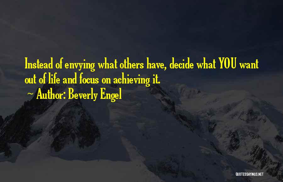 Beverly Engel Quotes: Instead Of Envying What Others Have, Decide What You Want Out Of Life And Focus On Achieving It.