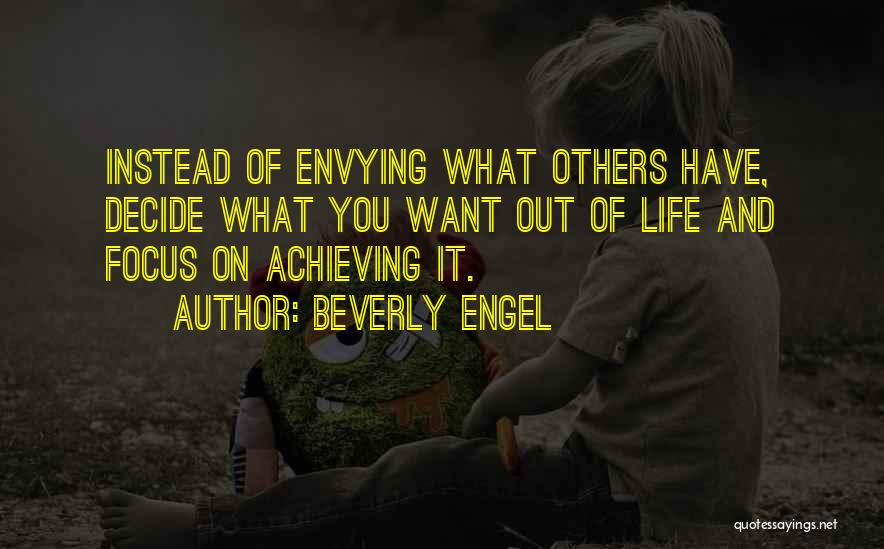 Beverly Engel Quotes: Instead Of Envying What Others Have, Decide What You Want Out Of Life And Focus On Achieving It.