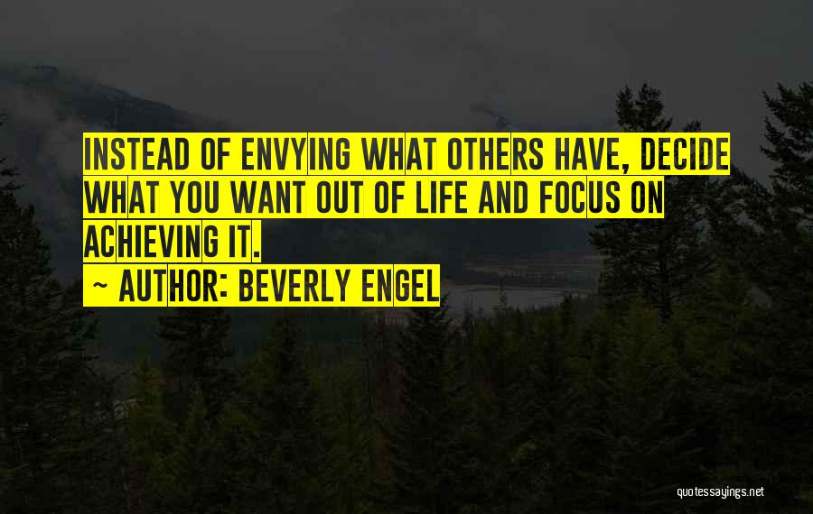 Beverly Engel Quotes: Instead Of Envying What Others Have, Decide What You Want Out Of Life And Focus On Achieving It.