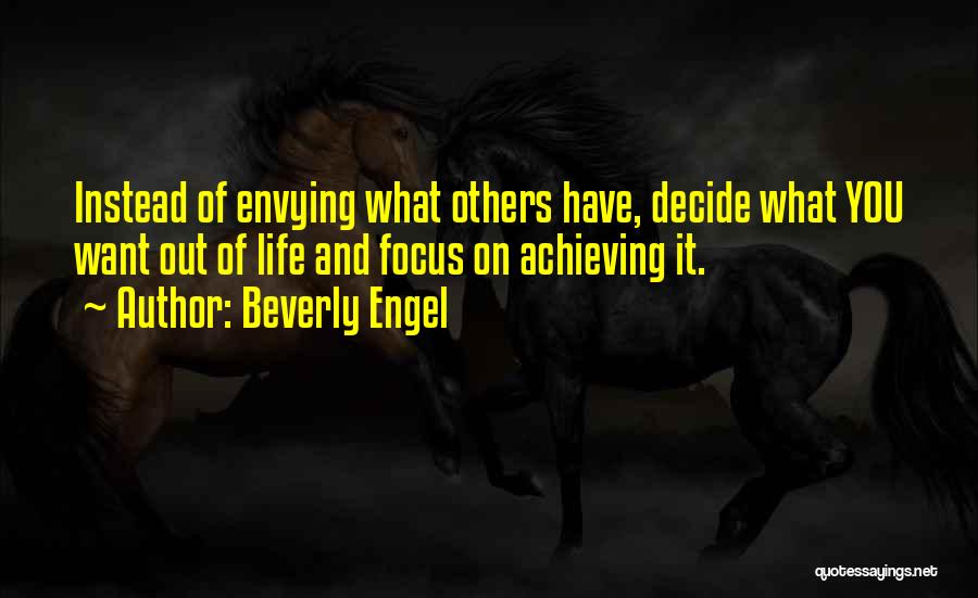 Beverly Engel Quotes: Instead Of Envying What Others Have, Decide What You Want Out Of Life And Focus On Achieving It.