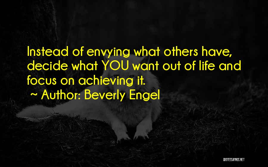 Beverly Engel Quotes: Instead Of Envying What Others Have, Decide What You Want Out Of Life And Focus On Achieving It.