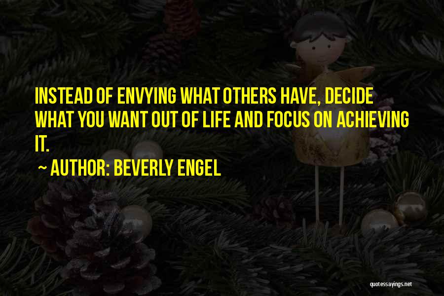 Beverly Engel Quotes: Instead Of Envying What Others Have, Decide What You Want Out Of Life And Focus On Achieving It.