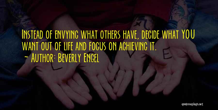 Beverly Engel Quotes: Instead Of Envying What Others Have, Decide What You Want Out Of Life And Focus On Achieving It.