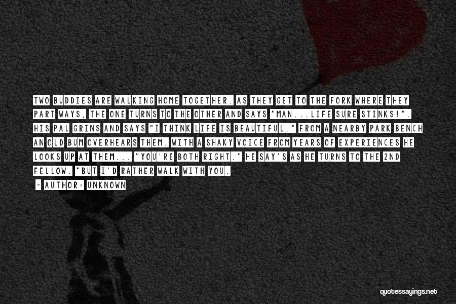 Unknown Quotes: Two Buddies Are Walking Home Together. As They Get To The Fork Where They Part Ways, The One Turns To
