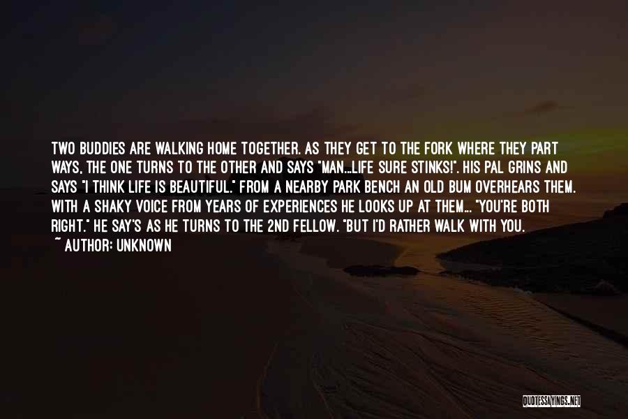 Unknown Quotes: Two Buddies Are Walking Home Together. As They Get To The Fork Where They Part Ways, The One Turns To