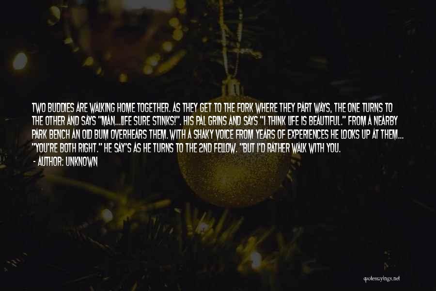 Unknown Quotes: Two Buddies Are Walking Home Together. As They Get To The Fork Where They Part Ways, The One Turns To