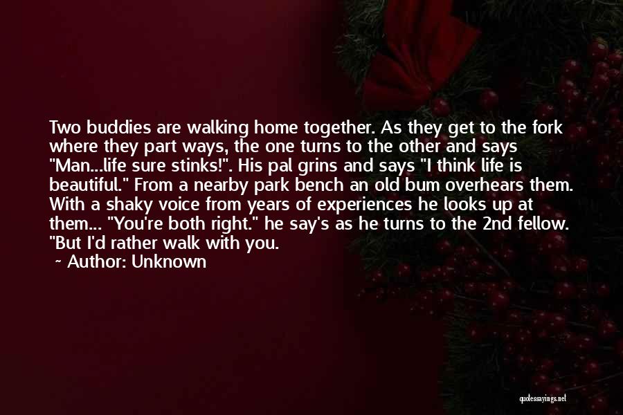 Unknown Quotes: Two Buddies Are Walking Home Together. As They Get To The Fork Where They Part Ways, The One Turns To
