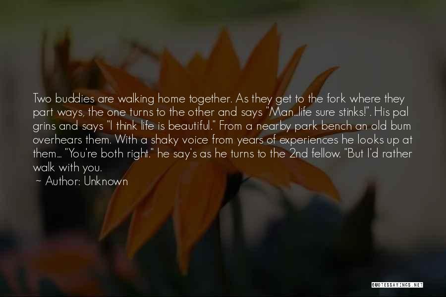 Unknown Quotes: Two Buddies Are Walking Home Together. As They Get To The Fork Where They Part Ways, The One Turns To
