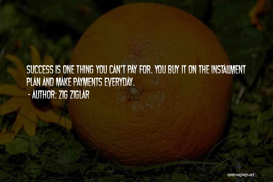 Zig Ziglar Quotes: Success Is One Thing You Can't Pay For. You Buy It On The Installment Plan And Make Payments Everyday.