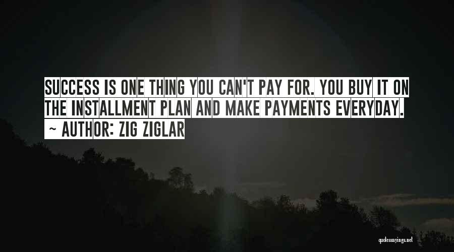 Zig Ziglar Quotes: Success Is One Thing You Can't Pay For. You Buy It On The Installment Plan And Make Payments Everyday.