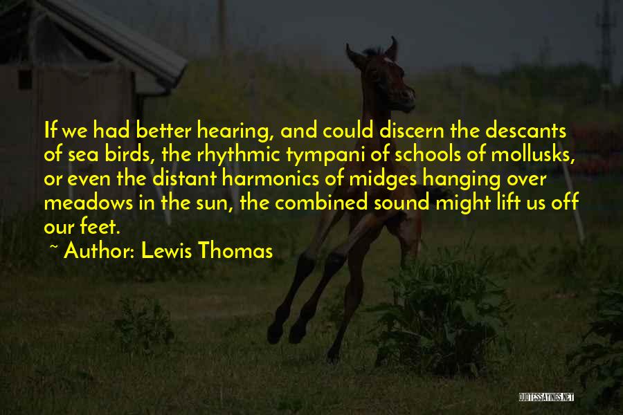 Lewis Thomas Quotes: If We Had Better Hearing, And Could Discern The Descants Of Sea Birds, The Rhythmic Tympani Of Schools Of Mollusks,