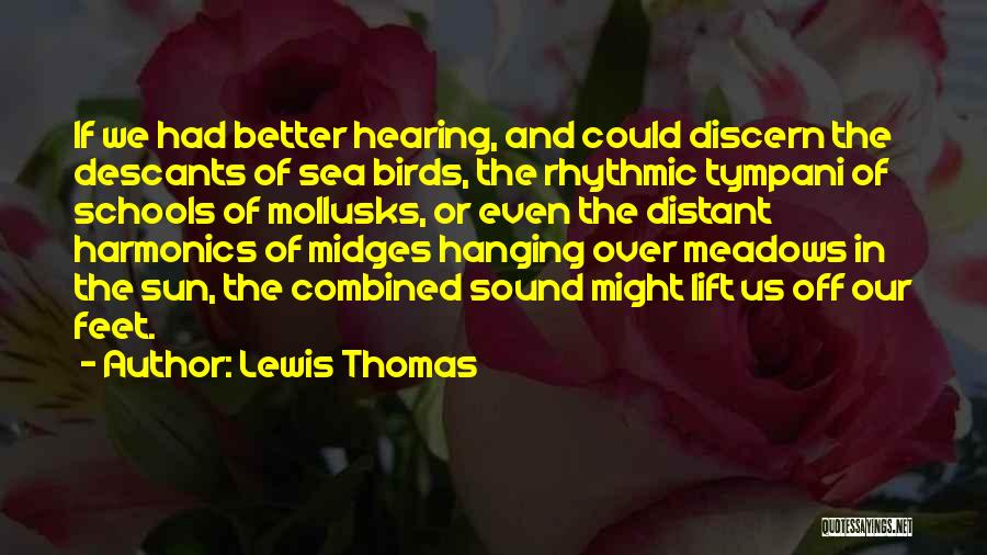 Lewis Thomas Quotes: If We Had Better Hearing, And Could Discern The Descants Of Sea Birds, The Rhythmic Tympani Of Schools Of Mollusks,