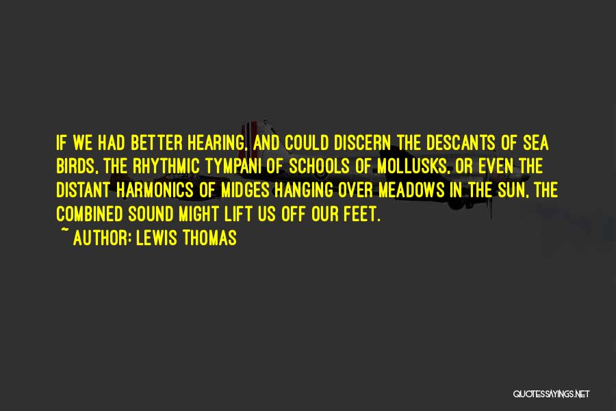 Lewis Thomas Quotes: If We Had Better Hearing, And Could Discern The Descants Of Sea Birds, The Rhythmic Tympani Of Schools Of Mollusks,