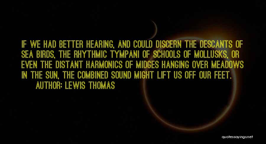 Lewis Thomas Quotes: If We Had Better Hearing, And Could Discern The Descants Of Sea Birds, The Rhythmic Tympani Of Schools Of Mollusks,