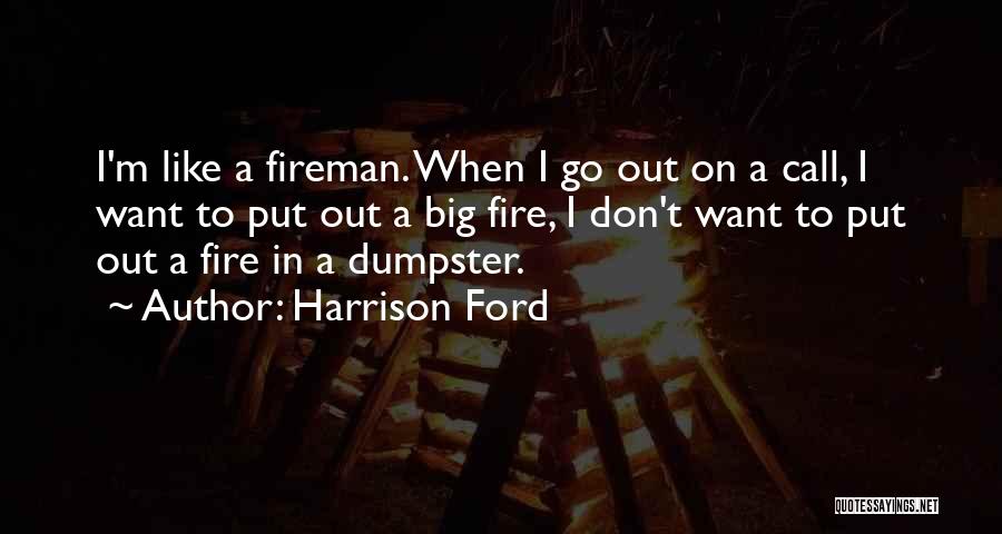 Harrison Ford Quotes: I'm Like A Fireman. When I Go Out On A Call, I Want To Put Out A Big Fire, I