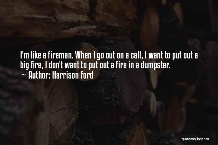 Harrison Ford Quotes: I'm Like A Fireman. When I Go Out On A Call, I Want To Put Out A Big Fire, I