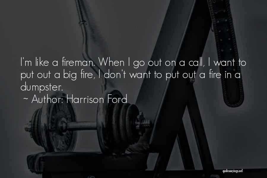 Harrison Ford Quotes: I'm Like A Fireman. When I Go Out On A Call, I Want To Put Out A Big Fire, I