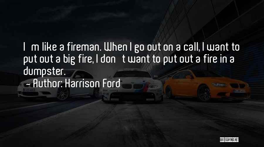 Harrison Ford Quotes: I'm Like A Fireman. When I Go Out On A Call, I Want To Put Out A Big Fire, I