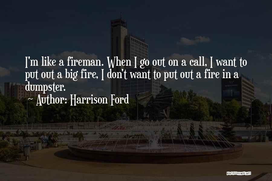 Harrison Ford Quotes: I'm Like A Fireman. When I Go Out On A Call, I Want To Put Out A Big Fire, I