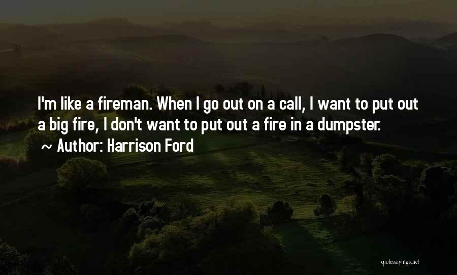 Harrison Ford Quotes: I'm Like A Fireman. When I Go Out On A Call, I Want To Put Out A Big Fire, I