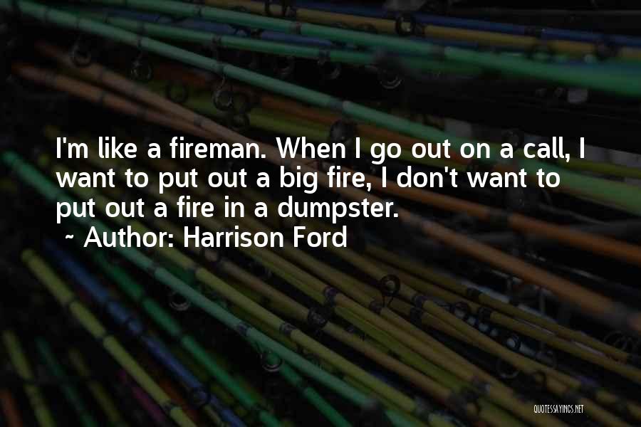 Harrison Ford Quotes: I'm Like A Fireman. When I Go Out On A Call, I Want To Put Out A Big Fire, I