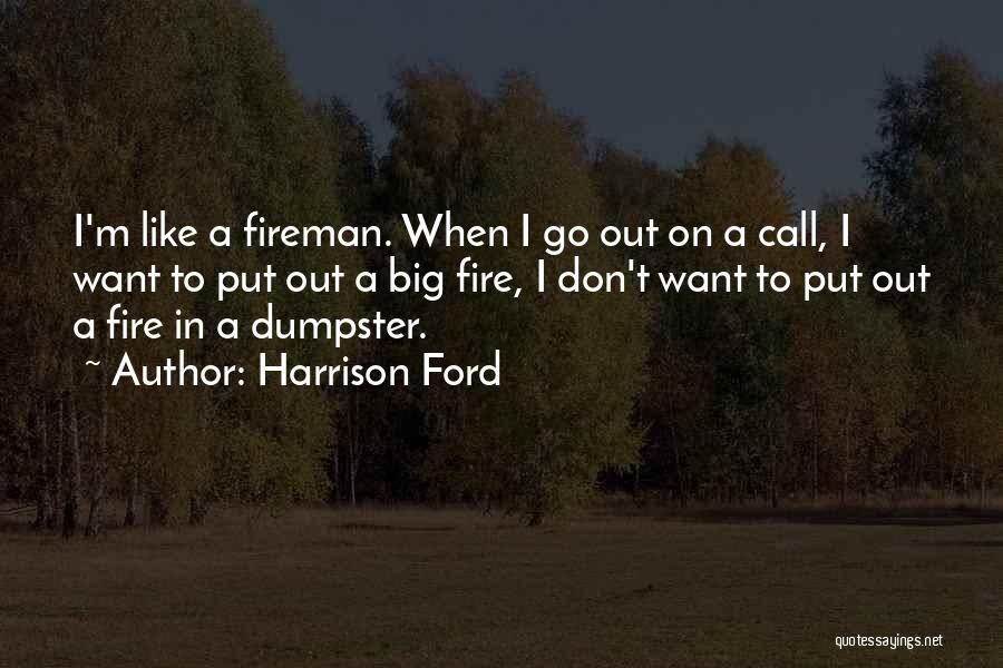 Harrison Ford Quotes: I'm Like A Fireman. When I Go Out On A Call, I Want To Put Out A Big Fire, I