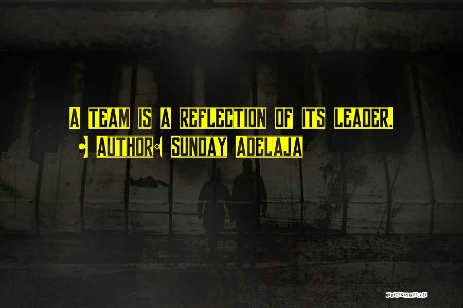Sunday Adelaja Quotes: A Team Is A Reflection Of Its Leader.