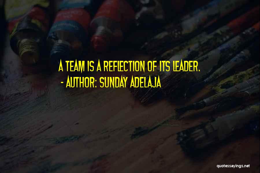 Sunday Adelaja Quotes: A Team Is A Reflection Of Its Leader.
