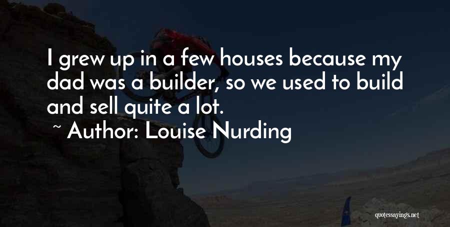 Louise Nurding Quotes: I Grew Up In A Few Houses Because My Dad Was A Builder, So We Used To Build And Sell