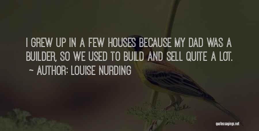 Louise Nurding Quotes: I Grew Up In A Few Houses Because My Dad Was A Builder, So We Used To Build And Sell