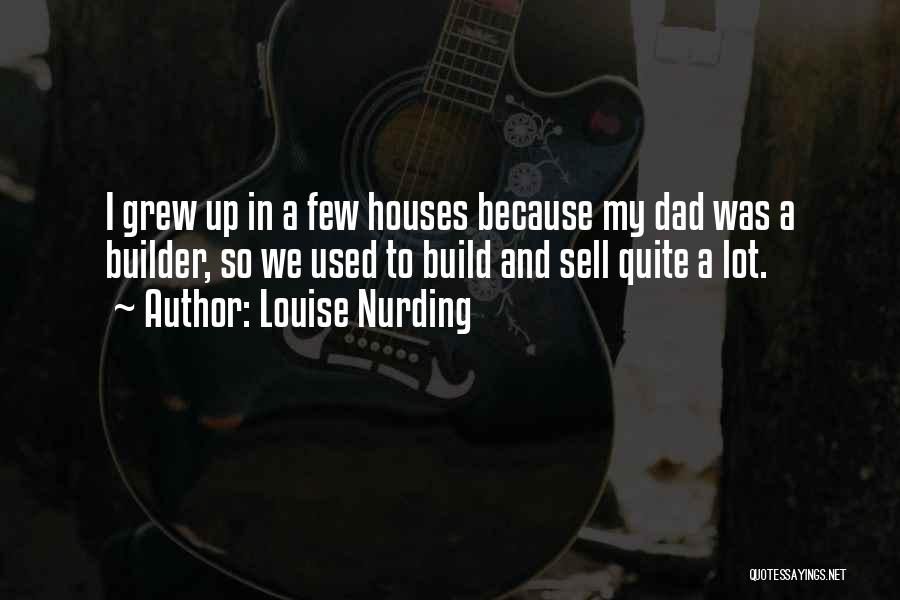 Louise Nurding Quotes: I Grew Up In A Few Houses Because My Dad Was A Builder, So We Used To Build And Sell
