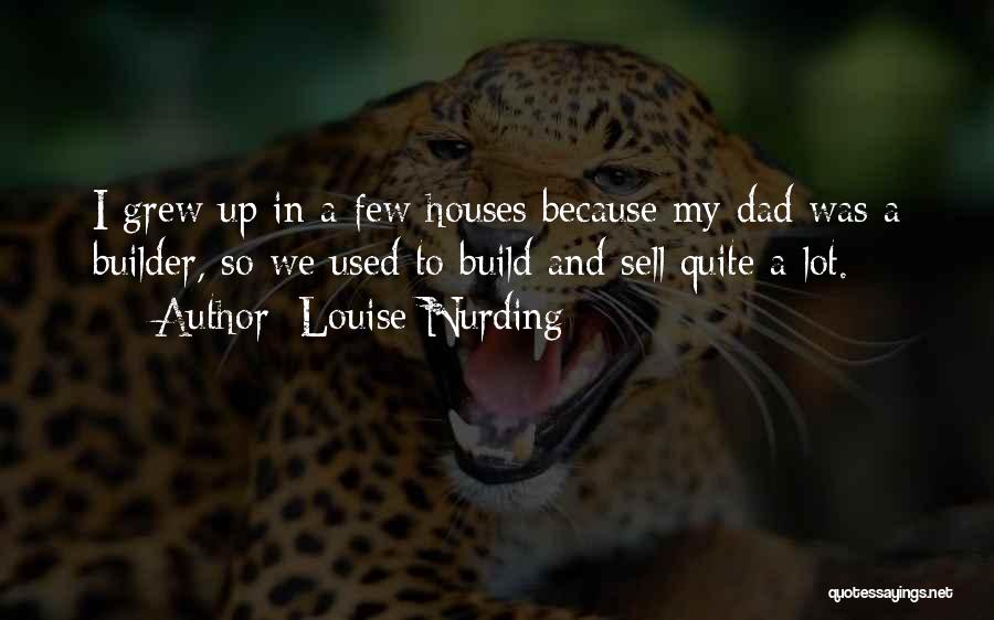 Louise Nurding Quotes: I Grew Up In A Few Houses Because My Dad Was A Builder, So We Used To Build And Sell