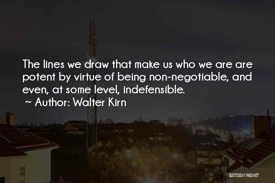 Walter Kirn Quotes: The Lines We Draw That Make Us Who We Are Are Potent By Virtue Of Being Non-negotiable, And Even, At