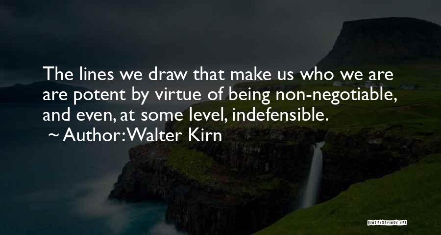 Walter Kirn Quotes: The Lines We Draw That Make Us Who We Are Are Potent By Virtue Of Being Non-negotiable, And Even, At