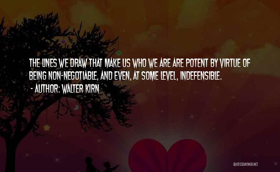 Walter Kirn Quotes: The Lines We Draw That Make Us Who We Are Are Potent By Virtue Of Being Non-negotiable, And Even, At