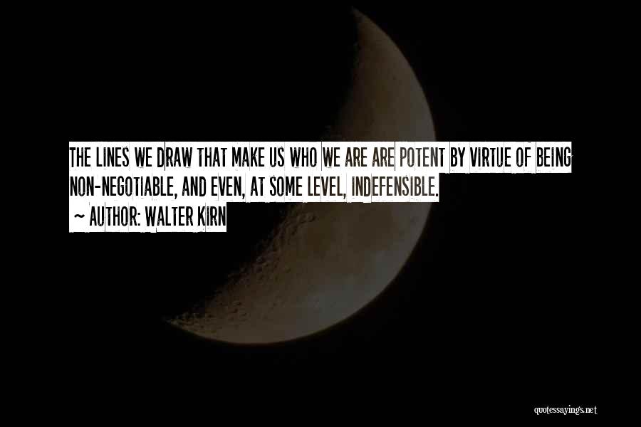 Walter Kirn Quotes: The Lines We Draw That Make Us Who We Are Are Potent By Virtue Of Being Non-negotiable, And Even, At