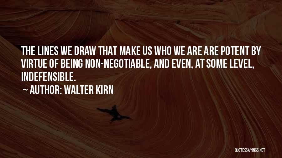 Walter Kirn Quotes: The Lines We Draw That Make Us Who We Are Are Potent By Virtue Of Being Non-negotiable, And Even, At