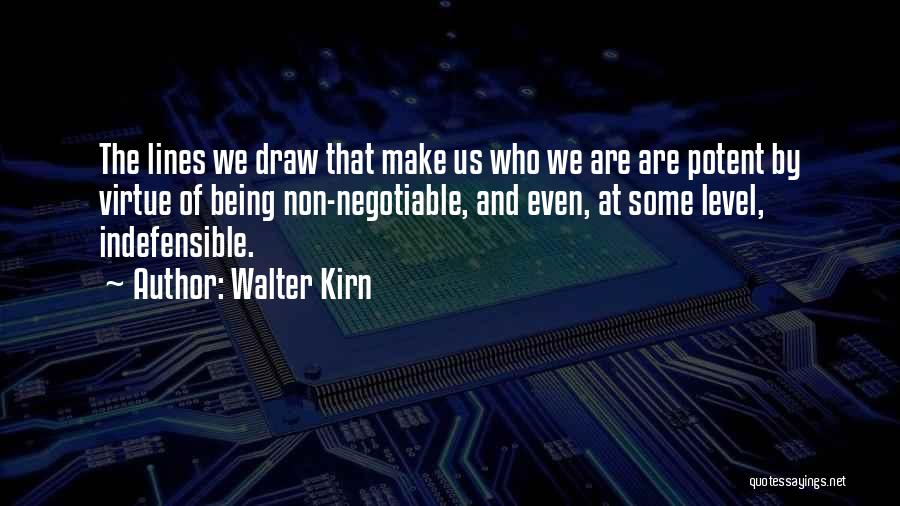 Walter Kirn Quotes: The Lines We Draw That Make Us Who We Are Are Potent By Virtue Of Being Non-negotiable, And Even, At