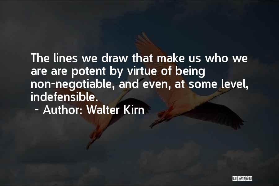 Walter Kirn Quotes: The Lines We Draw That Make Us Who We Are Are Potent By Virtue Of Being Non-negotiable, And Even, At