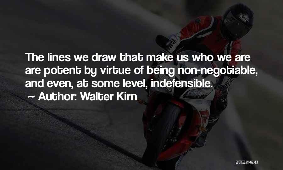 Walter Kirn Quotes: The Lines We Draw That Make Us Who We Are Are Potent By Virtue Of Being Non-negotiable, And Even, At