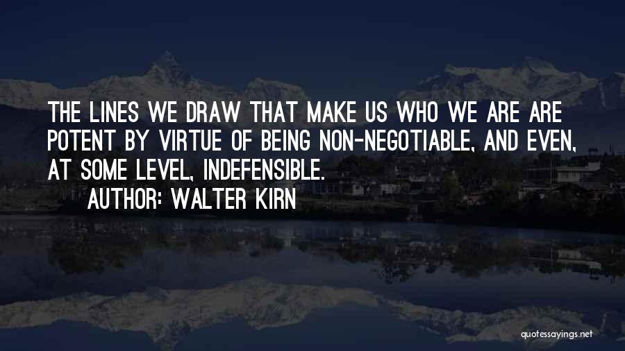 Walter Kirn Quotes: The Lines We Draw That Make Us Who We Are Are Potent By Virtue Of Being Non-negotiable, And Even, At
