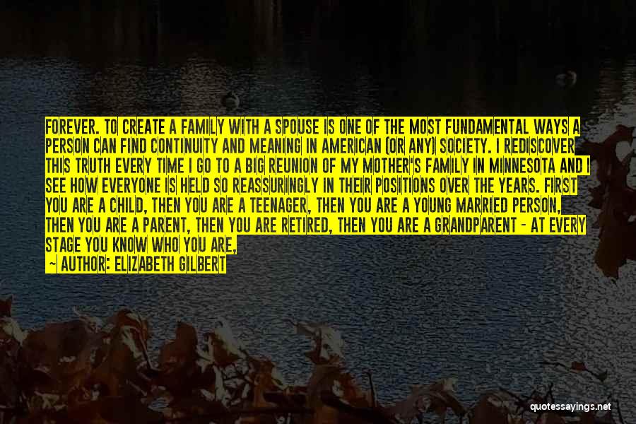 Elizabeth Gilbert Quotes: Forever. To Create A Family With A Spouse Is One Of The Most Fundamental Ways A Person Can Find Continuity