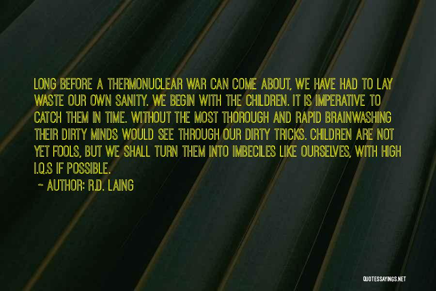 R.D. Laing Quotes: Long Before A Thermonuclear War Can Come About, We Have Had To Lay Waste Our Own Sanity. We Begin With